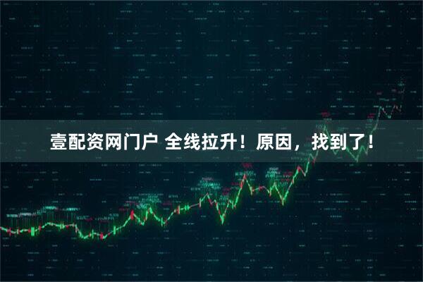 壹配资网门户 全线拉升！原因，找到了！