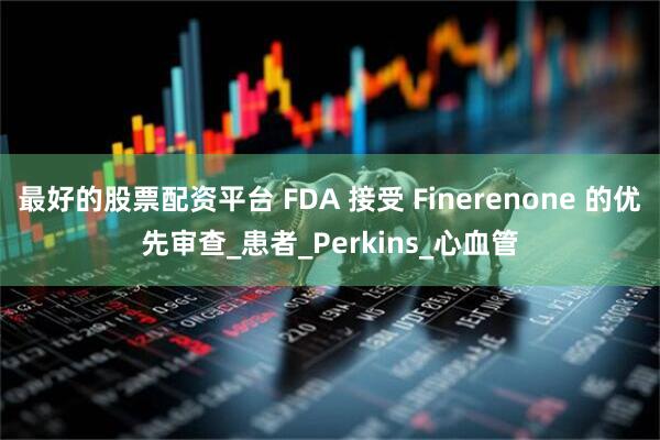 最好的股票配资平台 FDA 接受 Finerenone 的优先审查_患者_Perkins_心血管