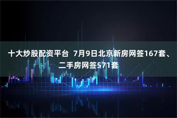 十大炒股配资平台  7月9日北京新房网签167套、二手房网签571套