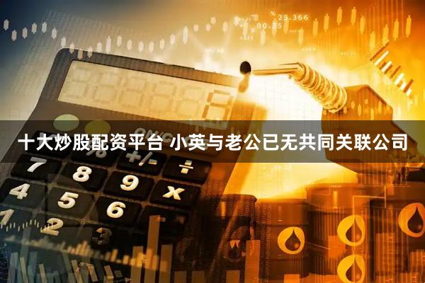 十大炒股配资平台 小英与老公已无共同关联公司