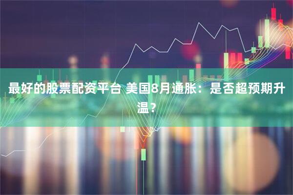 最好的股票配资平台 美国8月通胀：是否超预期升温？