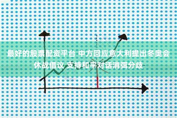 最好的股票配资平台 中方回应意大利提出冬奥会休战倡议 支持和平对话消弭分歧