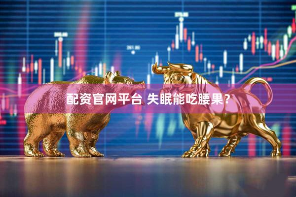 配资官网平台 失眠能吃腰果?