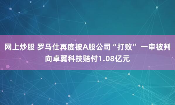 网上炒股 罗马仕再度被A股公司“打败” 一审被判向卓翼科技赔付1.08亿元